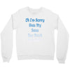 oh i'm sorry was my sass too much Crewneck Sweatshirt