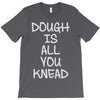 dough is all you knead T-Shirt