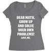 Dear Math Grow Up and Solve Your Own Problems! Love, me Women's Triblend Scoop T-shirt