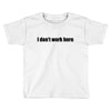 i dont work here Toddler T-shirt