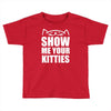 show me your kitties Toddler T-shirt