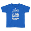 legends are born in may Toddler T-shirt
