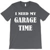 i need garage time T-Shirt