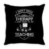 I Dont Need Therapy Need Teaching Throw Pillow