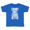 chubby girls cuddle better Toddler T-shirt