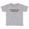 every day i tell       me love you Toddler T-shirt