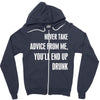 never take advice from me, you'll end up drunk Zipper Hoodie