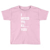 i Need To Kı You Toddler T-shirt