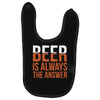 beer is always the answer Baby Bibs
