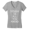 dough is all you knead Women's V-Neck T-Shirt