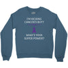 I Am Kicking Cancers Butt Whats Your Superpower? Crewneck Sweatshirt