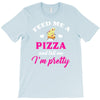 feed me a pizza and tell me i'm pretty T-Shirt