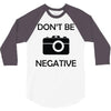 don't be negative camera 3/4 Sleeve Shirt