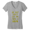 okay but first let me take a selfie Women's V-Neck T-Shirt