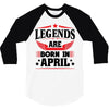 Legends Are Born In April 3/4 Sleeve Shirt