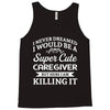 i never dreamed i would be a super cute caregiver but here i am killin Tank Top