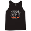 normal people scare me Tank Top
