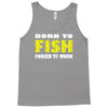 born to fish forced to work Tank Top