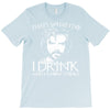 i drink and i know things T-Shirt