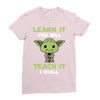 Learn It You Will Teach It I Shall Cute Yoda Ladies Fitted T-Shirt