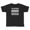 i'm retired every day is a weekend Toddler T-shirt