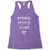 normal people scare me Racerback Tank