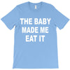 the baby made me eat T-Shirt