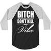 bitch dont kill my vibe 3/4 Sleeve Shirt