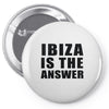 ibiza is the answer Pin-back button