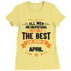 All Men Created Equal But The Best Born In April Ladies Fitted T-Shirt