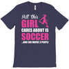 all this girl cares about is soccer and like maybe 3 people T-Shirt