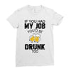 if you had my job you'd be drunk too Ladies Fitted T-Shirt