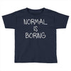 normal is boring Toddler T-shirt
