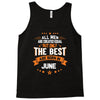 All Men Created Equal But The Best Born In June Tank Top