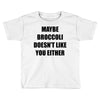 maybe broccoli doesn't like you either Toddler T-shirt