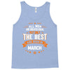 All Men Created Equal But The Best Born In March Tank Top