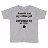 i havent had my coffee yet Toddler T-shirt
