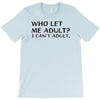 who let me adult i cant adult T-Shirt