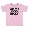 oh my god becky Toddler T-shirt