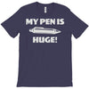 my pen is huge T-Shirt