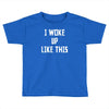i woke up like this Toddler T-shirt