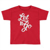 let it go Toddler T-shirt