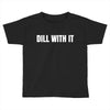 dill with it Toddler T-shirt