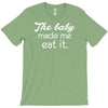 the baby made me T-Shirt