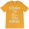dough is all you knead T-Shirt