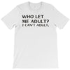 who let me adult i cant adult T-Shirt