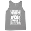 i may not be perfect but jesus thinks i'm to die for Tank Top