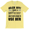 back off i have a crazy mommy and i'm not afraid to user her T-Shirt