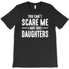 you can't scare me i have three daughters T-Shirt