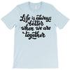 life is always better when we are together T-Shirt